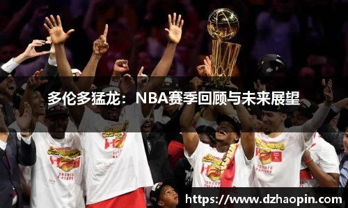 多伦多猛龙：NBA赛季回顾与未来展望